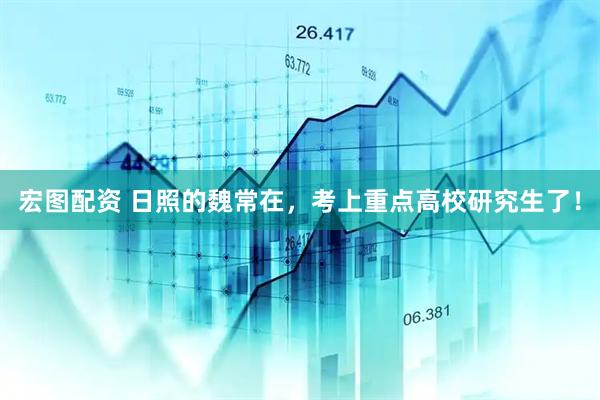 宏图配资 日照的魏常在，考上重点高校研究生了！