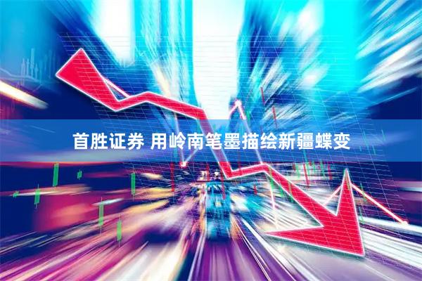 首胜证券 用岭南笔墨描绘新疆蝶变