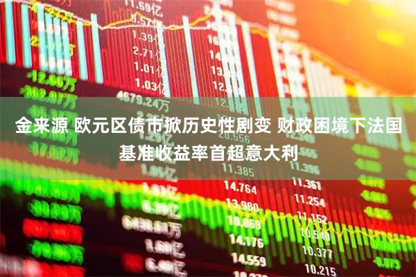 金来源 欧元区债市掀历史性剧变 财政困境下法国基准收益率首超意大利