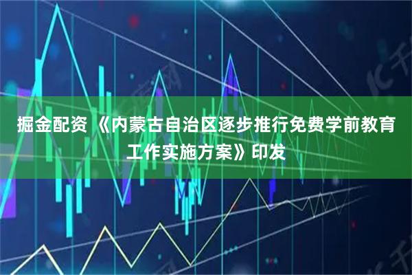 掘金配资 《内蒙古自治区逐步推行免费学前教育工作实施方案》印发
