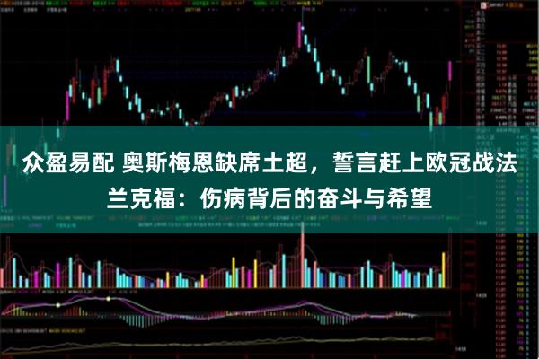 众盈易配 奥斯梅恩缺席土超，誓言赶上欧冠战法兰克福：伤病背后的奋斗与希望