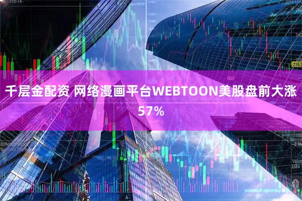 千层金配资 网络漫画平台WEBTOON美股盘前大涨57%