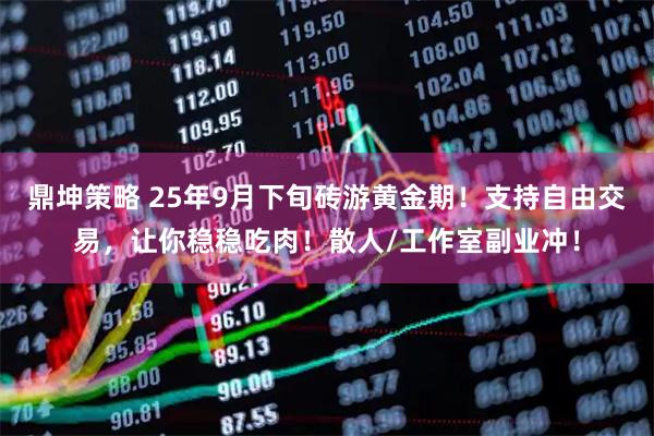 鼎坤策略 25年9月下旬砖游黄金期！支持自由交易，让你稳稳吃肉！散人/工作室副业冲！