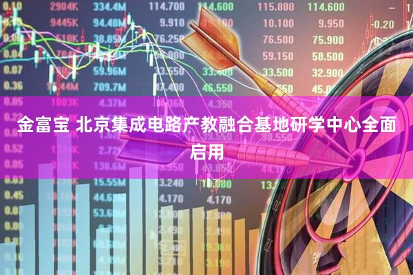 金富宝 北京集成电路产教融合基地研学中心全面启用