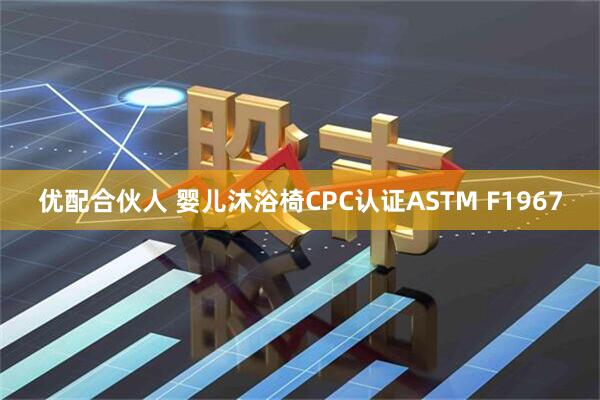 优配合伙人 婴儿沐浴椅CPC认证ASTM F1967
