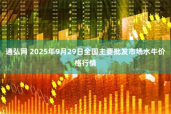 通弘网 2025年9月29日全国主要批发市场水牛价格行情