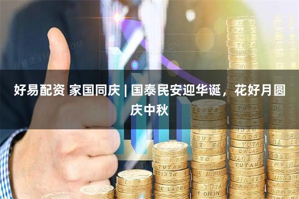 好易配资 家国同庆 | 国泰民安迎华诞，花好月圆庆中秋