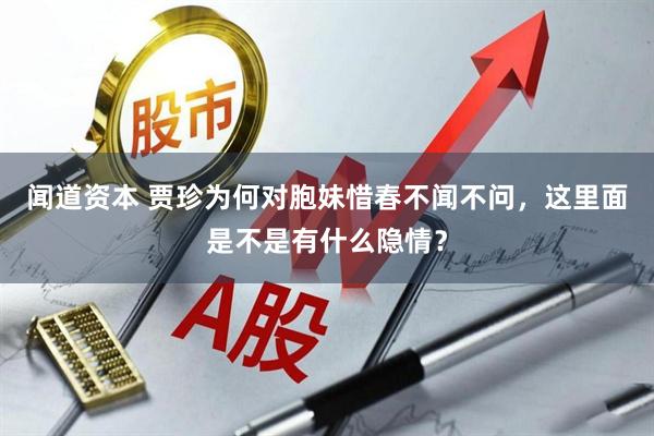 闻道资本 贾珍为何对胞妹惜春不闻不问，这里面是不是有什么隐情？