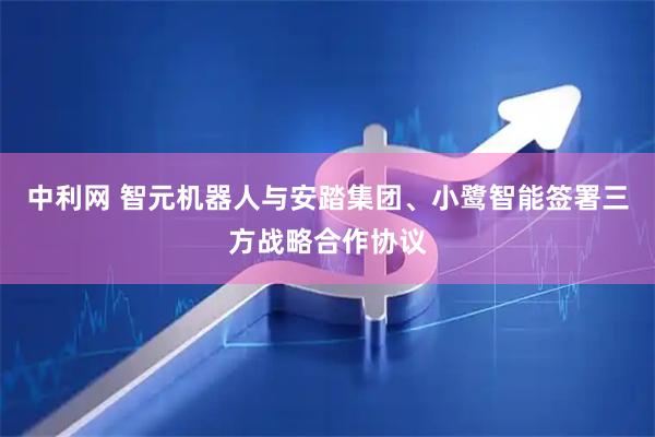 中利网 智元机器人与安踏集团、小鹭智能签署三方战略合作协议