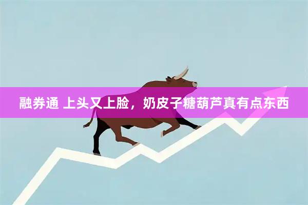 融券通 上头又上脸，奶皮子糖葫芦真有点东西