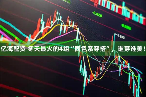 亿海配资 冬天最火的4组“同色系穿搭”，谁穿谁美！