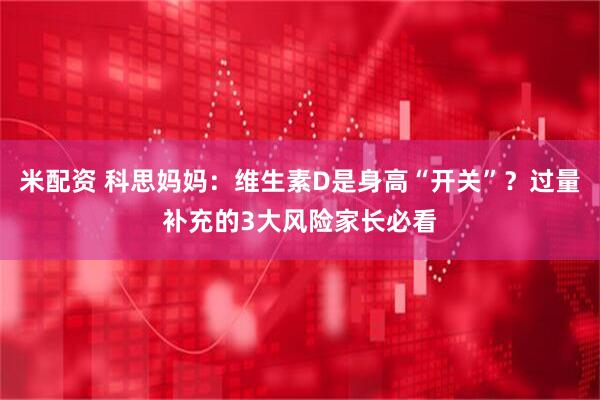 米配资 科思妈妈：维生素D是身高“开关”？过量补充的3大风险家长必看