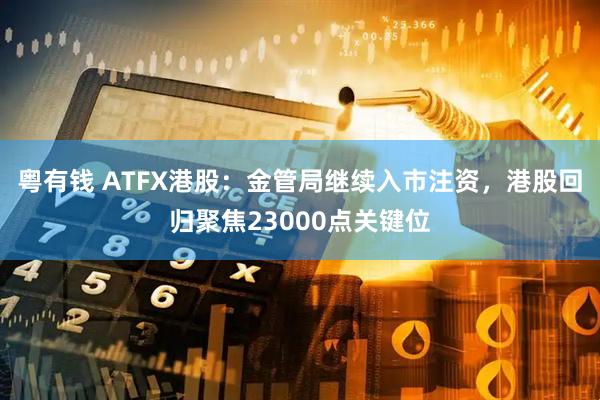 粤有钱 ATFX港股：金管局继续入市注资，港股回归聚焦23000点关键位