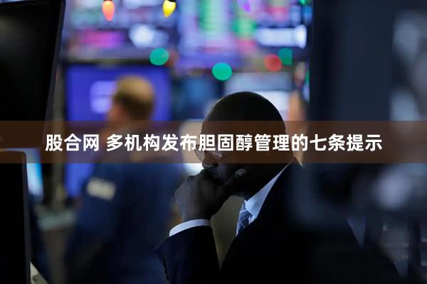 股合网 多机构发布胆固醇管理的七条提示
