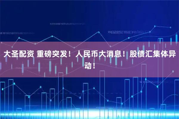 大圣配资 重磅突发！人民币大消息！股债汇集体异动！