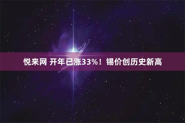 悦来网 开年已涨33%！锡价创历史新高