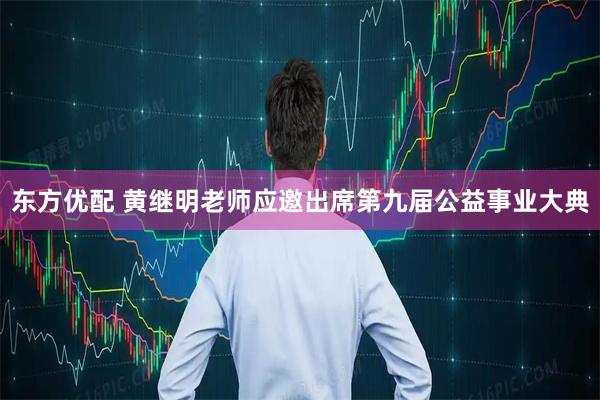 东方优配 黄继明老师应邀出席第九届公益事业大典