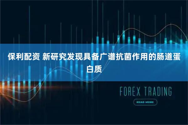 保利配资 新研究发现具备广谱抗菌作用的肠道蛋白质