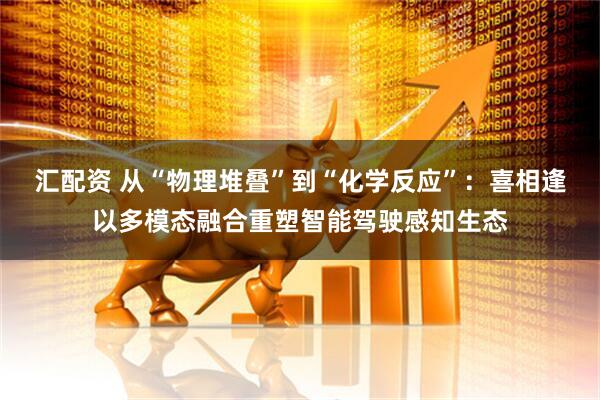 汇配资 从“物理堆叠”到“化学反应”：喜相逢以多模态融合重塑智能驾驶感知生态