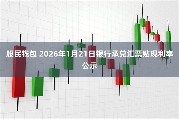 股民钱包 2026年1月21日银行承兑汇票贴现利率公示