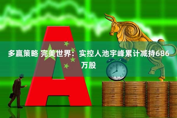 多赢策略 完美世界：实控人池宇峰累计减持686万股