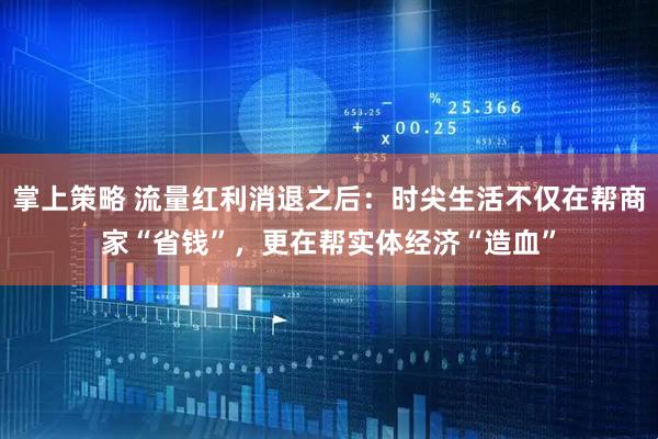 掌上策略 流量红利消退之后：时尖生活不仅在帮商家“省钱”，更在帮实体经济“造血”