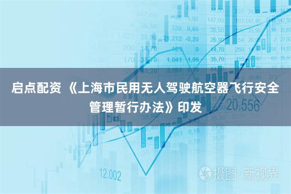 启点配资 《上海市民用无人驾驶航空器飞行安全管理暂行办法》印发