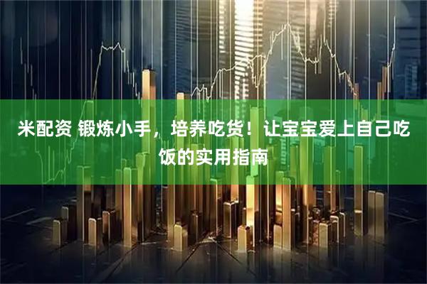 米配资 锻炼小手，培养吃货！让宝宝爱上自己吃饭的实用指南