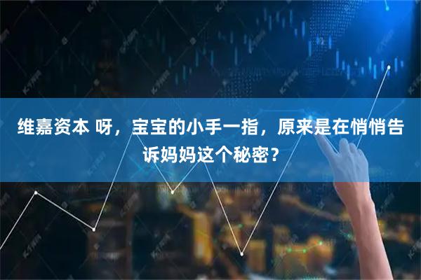 维嘉资本 呀，宝宝的小手一指，原来是在悄悄告诉妈妈这个秘密？