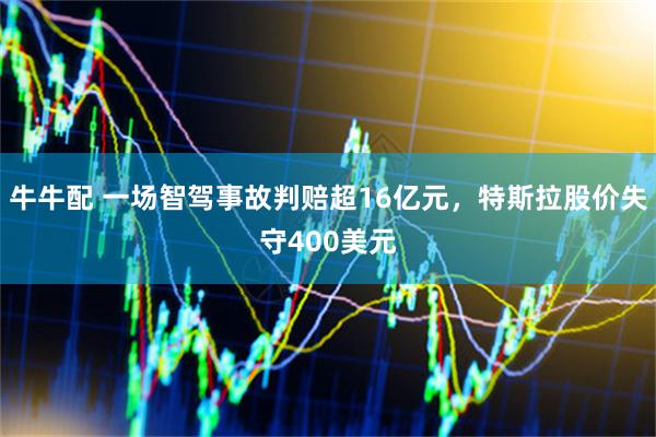 牛牛配 一场智驾事故判赔超16亿元，特斯拉股价失守400美元
