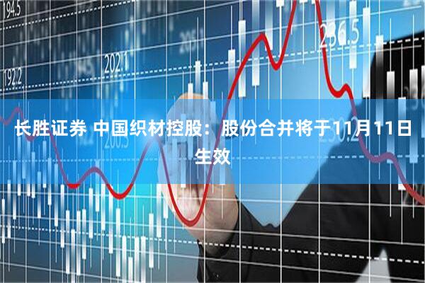 长胜证券 中国织材控股：股份合并将于11月11日生效