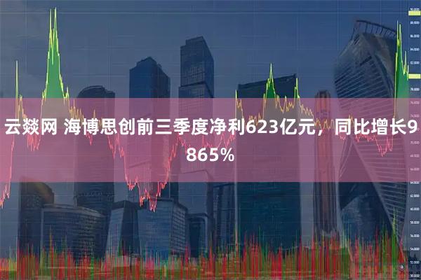 云燚网 海博思创前三季度净利623亿元，同比增长9865%