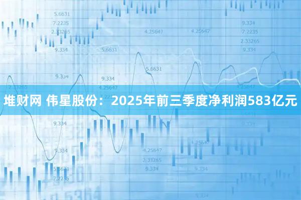 堆财网 伟星股份：2025年前三季度净利润583亿元