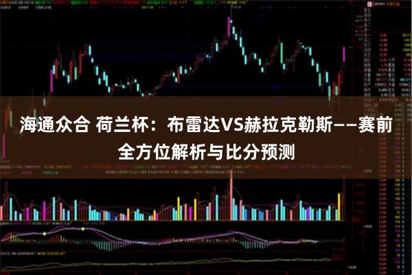 海通众合 荷兰杯：布雷达VS赫拉克勒斯——赛前全方位解析与比分预测