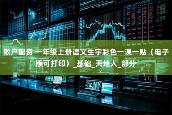 散户配资 一年级上册语文生字彩色一课一贴（电子版可打印）_基础_天地人_部分